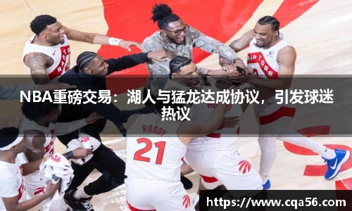 NBA重磅交易：湖人与猛龙达成协议，引发球迷热议